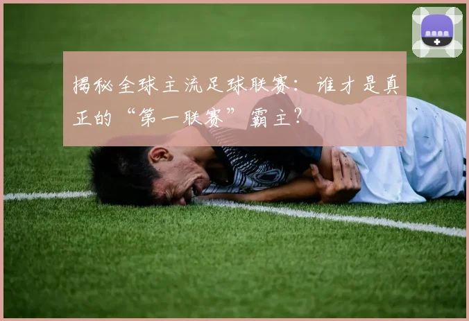 揭秘全球主流足球联赛:谁才是真正的“第一联赛”霸主?