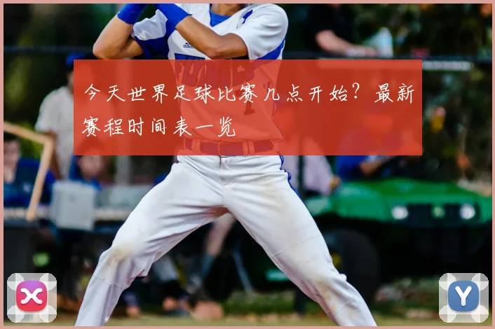 今天世界足球比赛几点开始?最新赛程时间表一览