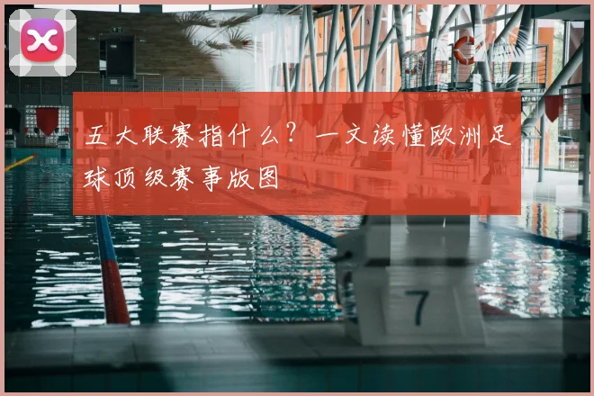 五大联赛指什么?一文读懂欧洲足球顶级赛事版图