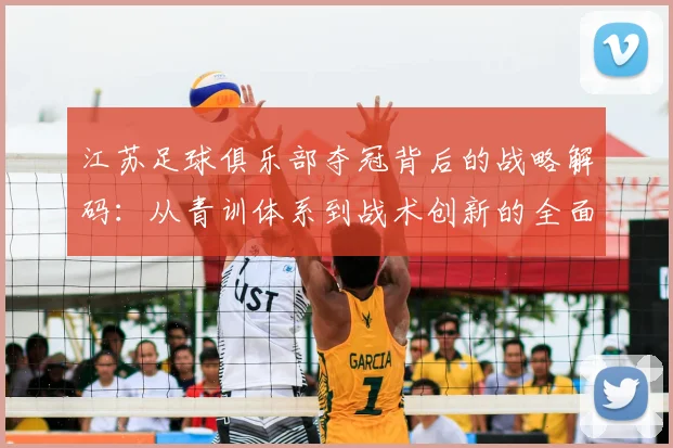 江苏足球俱乐部夺冠背后的战略解码:从青训体系到战术创新的全面崛起