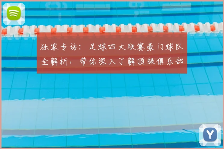 独家专访:足球四大联赛豪门球队全解析,带你深入了解顶级俱乐部