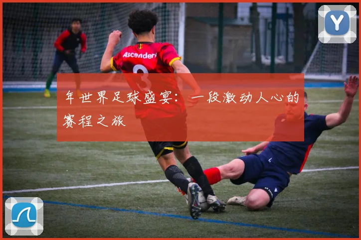 年世界足球盛宴:一段激动人心的赛程之旅