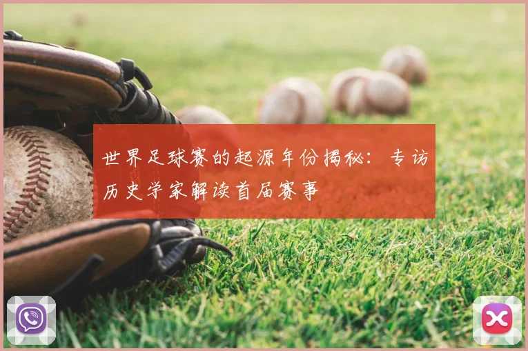 世界足球赛的起源年份揭秘:专访历史学家解读首届赛事