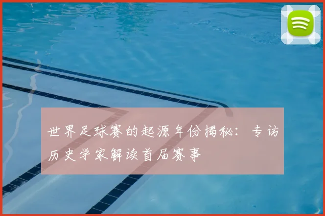 世界足球赛的起源年份揭秘:专访历史学家解读首届赛事