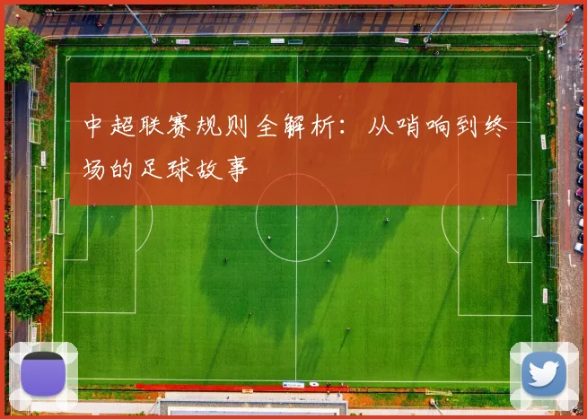 中超联赛规则全解析：从哨响到终场的足球故事